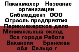 Пакикмахер › Название организации ­ Сибмеддент, ООО › Отрасль предприятия ­ Парикмахерское дело › Минимальный оклад ­ 1 - Все города Работа » Вакансии   . Брянская обл.,Сельцо г.